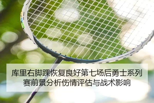 库里右脚踝恢复良好第七场后勇士系列赛前景分析伤情评估与战术影响